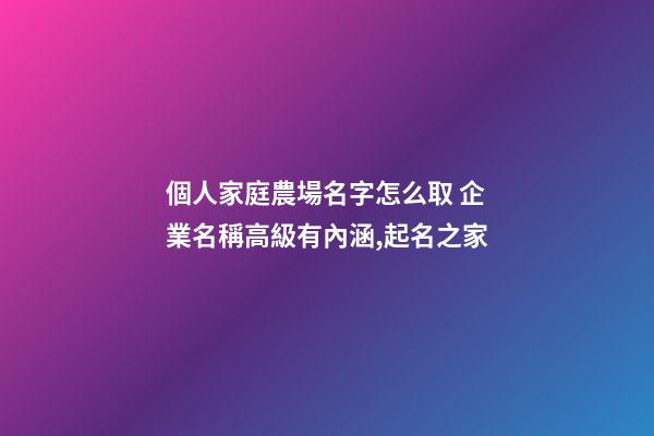 個人家庭農場名字怎么取 企業名稱高級有內涵,起名之家-第1張-公司起名-玄機派